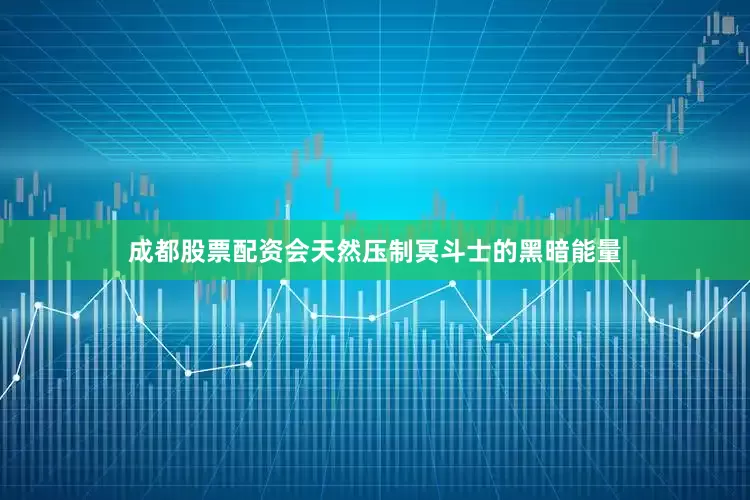 成都股票配资会天然压制冥斗士的黑暗能量