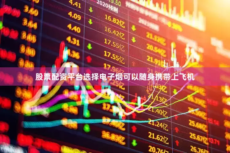 股票配资平台选择电子烟可以随身携带上飞机