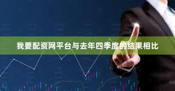 我要配资网平台与去年四季度的结果相比