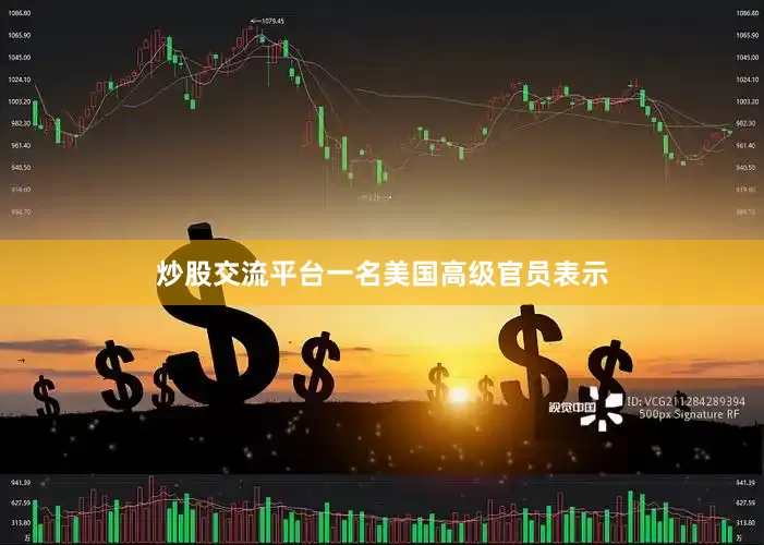 炒股交流平台一名美国高级官员表示