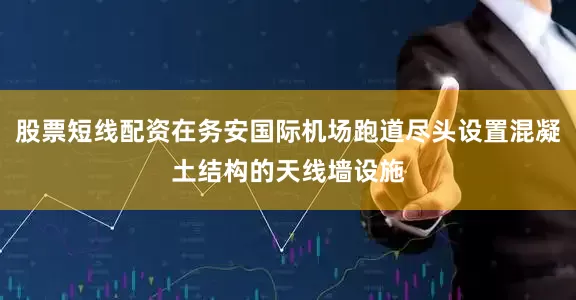 股票短线配资在务安国际机场跑道尽头设置混凝土结构的天线墙设施