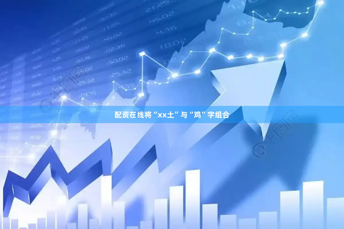 配资在线将“xx土”与“鸡”字组合