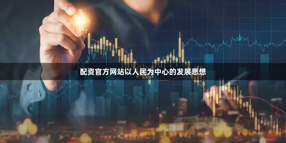 配资官方网站以人民为中心的发展思想