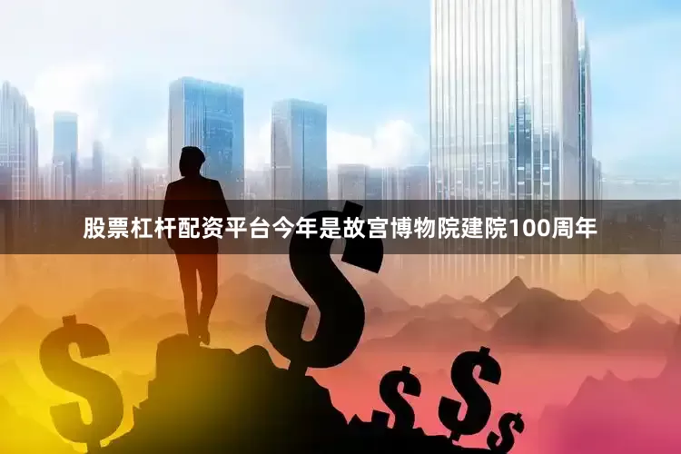 股票杠杆配资平台今年是故宫博物院建院100周年