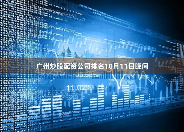 广州炒股配资公司排名　　10月11日晚间