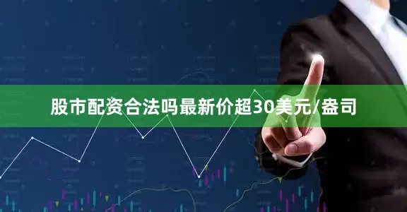 股市配资合法吗最新价超30美元/盎司