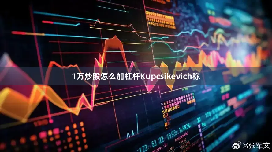 1万炒股怎么加杠杆　　Kupcsikevich称