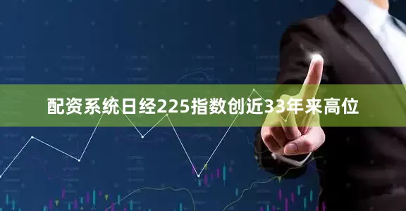 配资系统日经225指数创近33年来高位