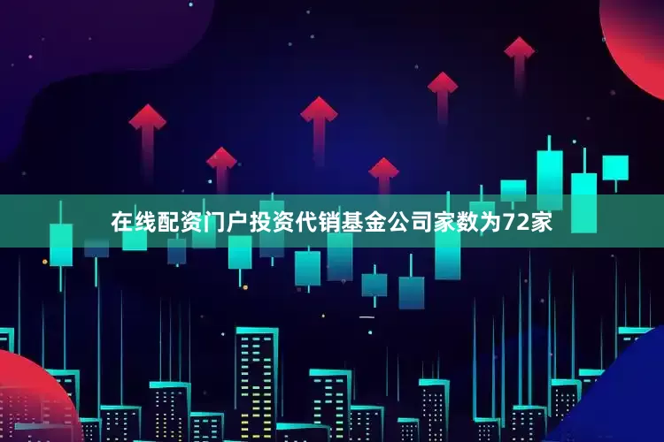 在线配资门户投资代销基金公司家数为72家