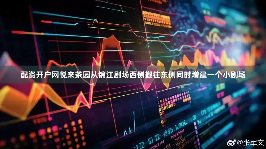 配资开户网悦来茶园从锦江剧场西侧搬往东侧同时增建一个小剧场