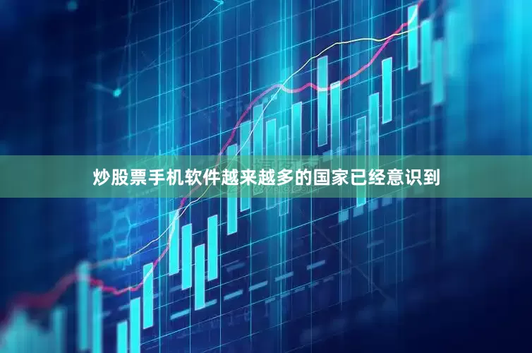 炒股票手机软件越来越多的国家已经意识到