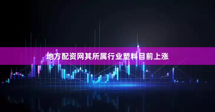 地方配资网其所属行业塑料目前上涨