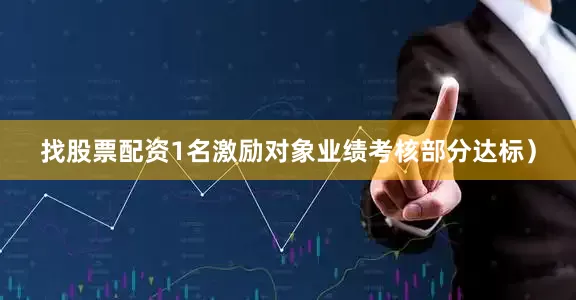 找股票配资1名激励对象业绩考核部分达标）