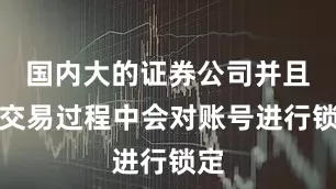 国内大的证券公司并且在交易过程中会对账号进行锁定