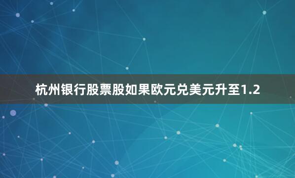杭州银行股票股如果欧元兑美元升至1.2