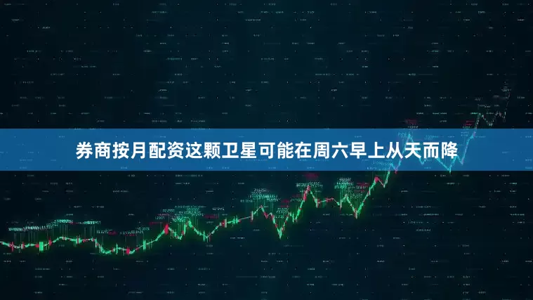 券商按月配资这颗卫星可能在周六早上从天而降