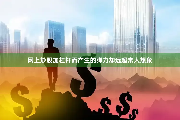 网上炒股加杠杆而产生的弹力却远超常人想象