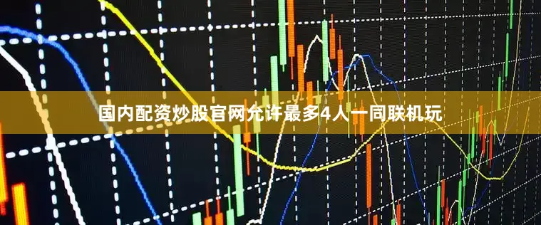 国内配资炒股官网允许最多4人一同联机玩