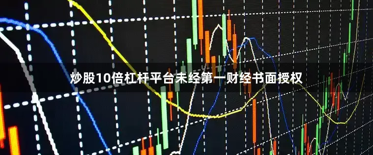 炒股10倍杠杆平台未经第一财经书面授权