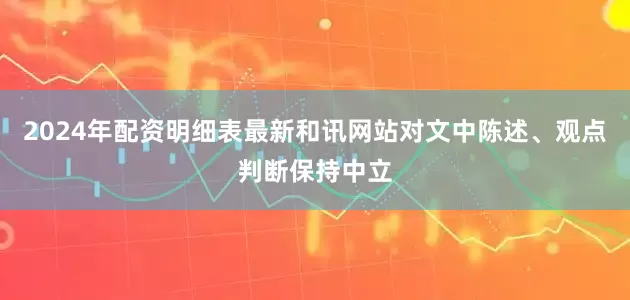 2024年配资明细表最新和讯网站对文中陈述、观点判断保持中立