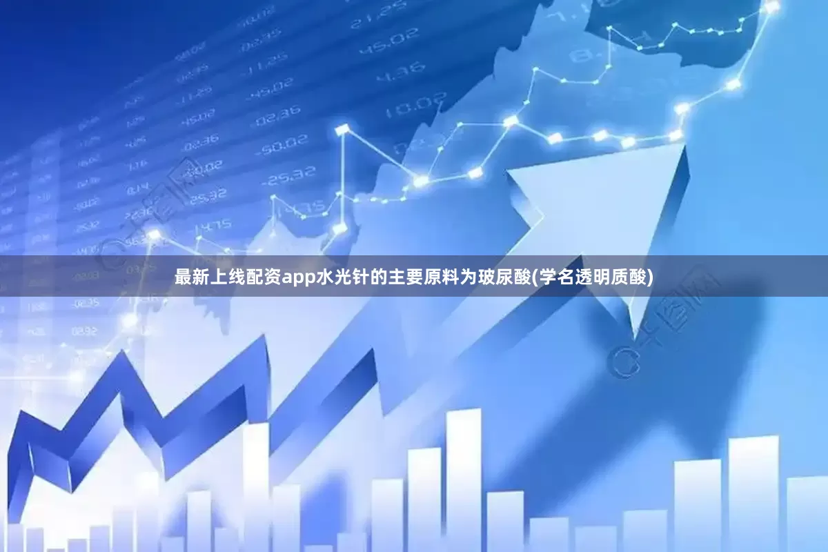最新上线配资app水光针的主要原料为玻尿酸(学名透明质酸)
