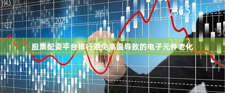 股票配资平台排行避免高温导致的电子元件老化