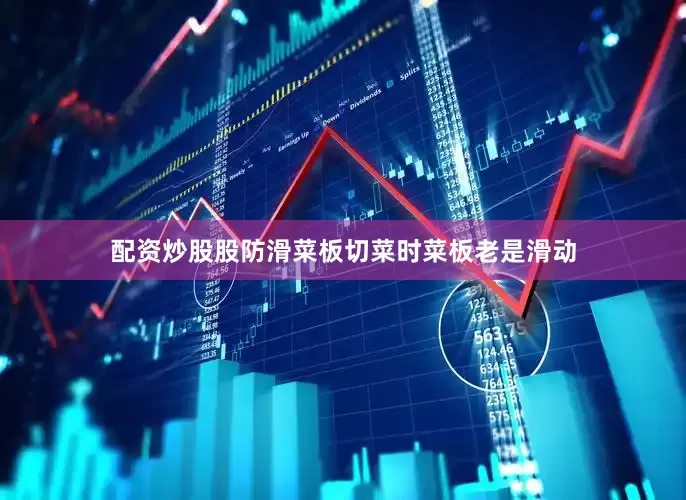 配资炒股股防滑菜板切菜时菜板老是滑动