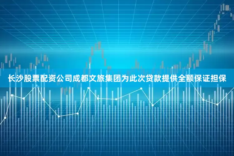 长沙股票配资公司成都文旅集团为此次贷款提供全额保证担保