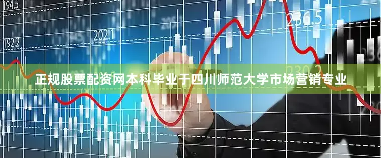 正规股票配资网本科毕业于四川师范大学市场营销专业