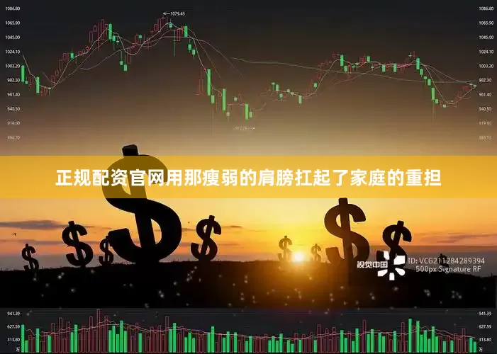 正规配资官网用那瘦弱的肩膀扛起了家庭的重担