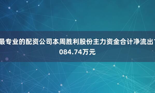 最专业的配资公司本周胜利股份主力资金合计净流出1084.74万元