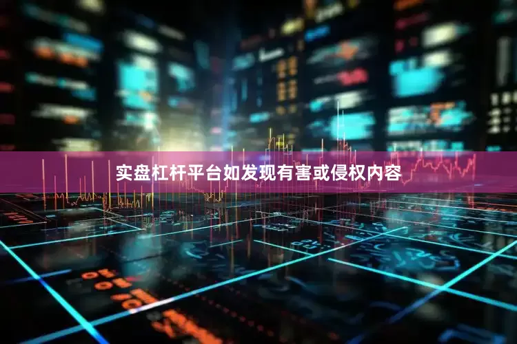 实盘杠杆平台如发现有害或侵权内容