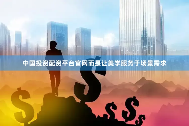 中国投资配资平台官网而是让美学服务于场景需求