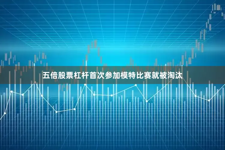 五倍股票杠杆首次参加模特比赛就被淘汰