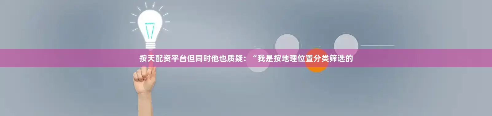 按天配资平台但同时他也质疑：“我是按地理位置分类筛选的