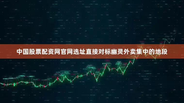 中国股票配资网官网选址直接对标幽灵外卖集中的地段
