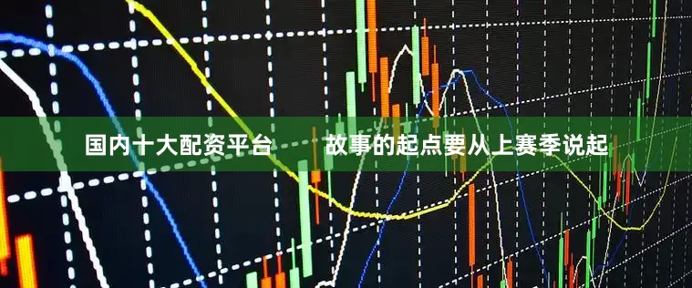 国内十大配资平台        故事的起点要从上赛季说起