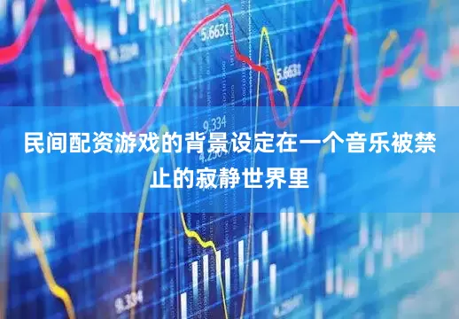 民间配资游戏的背景设定在一个音乐被禁止的寂静世界里