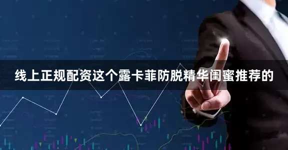 线上正规配资这个露卡菲防脱精华闺蜜推荐的