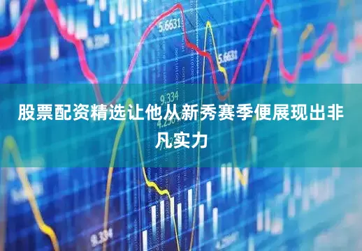 股票配资精选让他从新秀赛季便展现出非凡实力