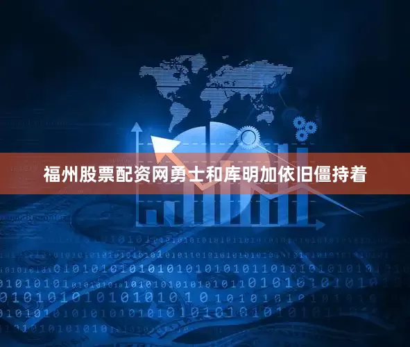 福州股票配资网勇士和库明加依旧僵持着