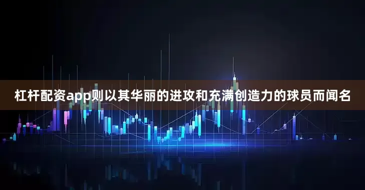 杠杆配资app则以其华丽的进攻和充满创造力的球员而闻名