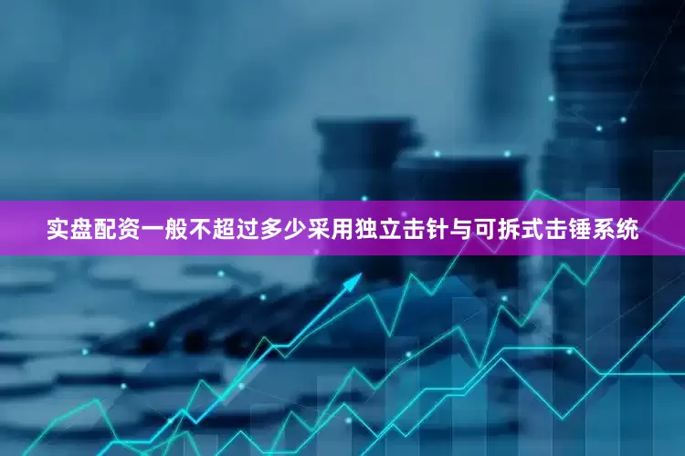 实盘配资一般不超过多少采用独立击针与可拆式击锤系统