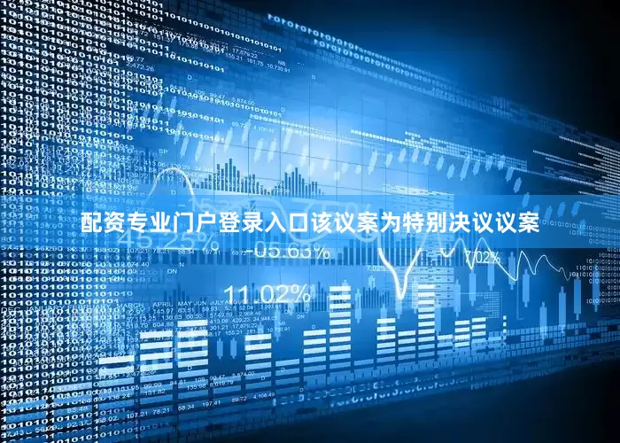 配资专业门户登录入口该议案为特别决议议案