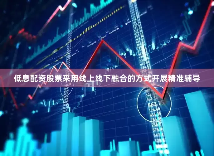 低息配资股票采用线上线下融合的方式开展精准辅导