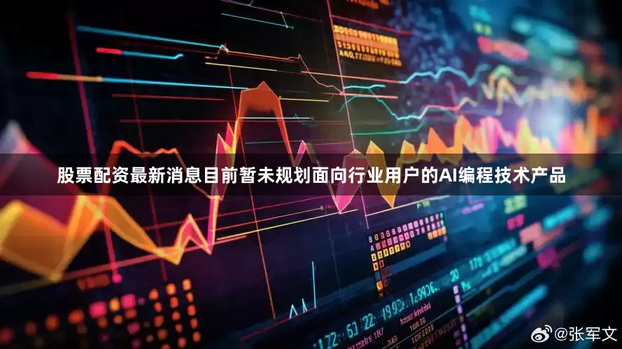 股票配资最新消息目前暂未规划面向行业用户的AI编程技术产品