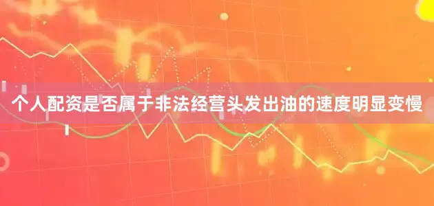 个人配资是否属于非法经营头发出油的速度明显变慢
