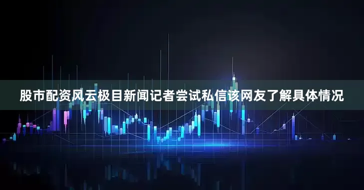 股市配资风云极目新闻记者尝试私信该网友了解具体情况