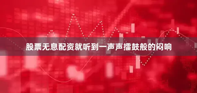股票无息配资就听到一声声擂鼓般的闷响