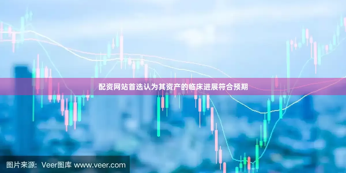 配资网站首选认为其资产的临床进展符合预期